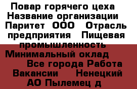 Повар горячего цеха › Название организации ­ Паритет, ООО › Отрасль предприятия ­ Пищевая промышленность › Минимальный оклад ­ 28 000 - Все города Работа » Вакансии   . Ненецкий АО,Пылемец д.